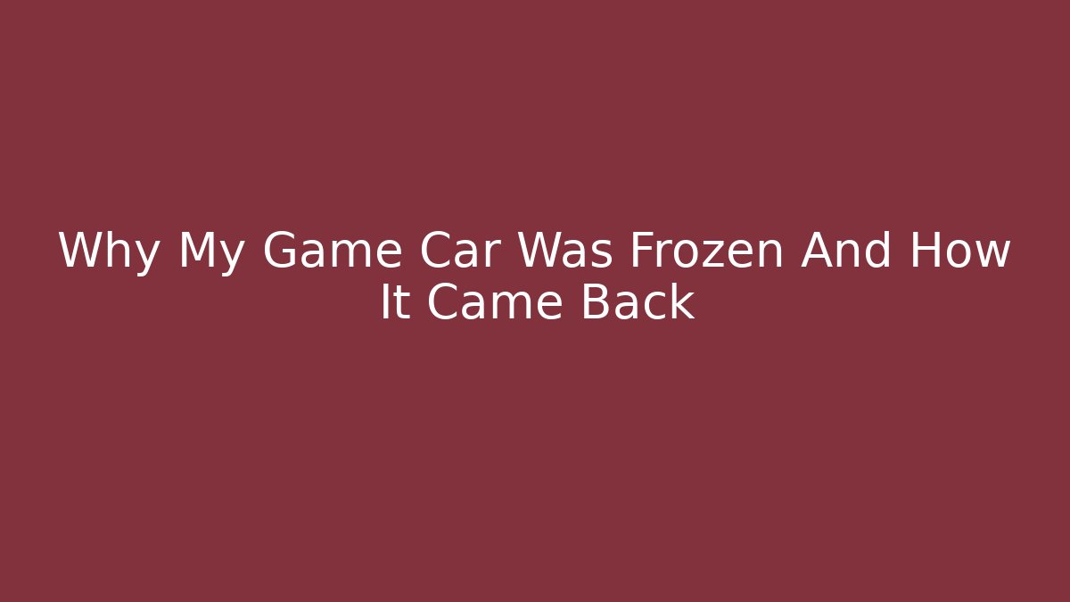 Why My Game Car Was Frozen And How It Came Back