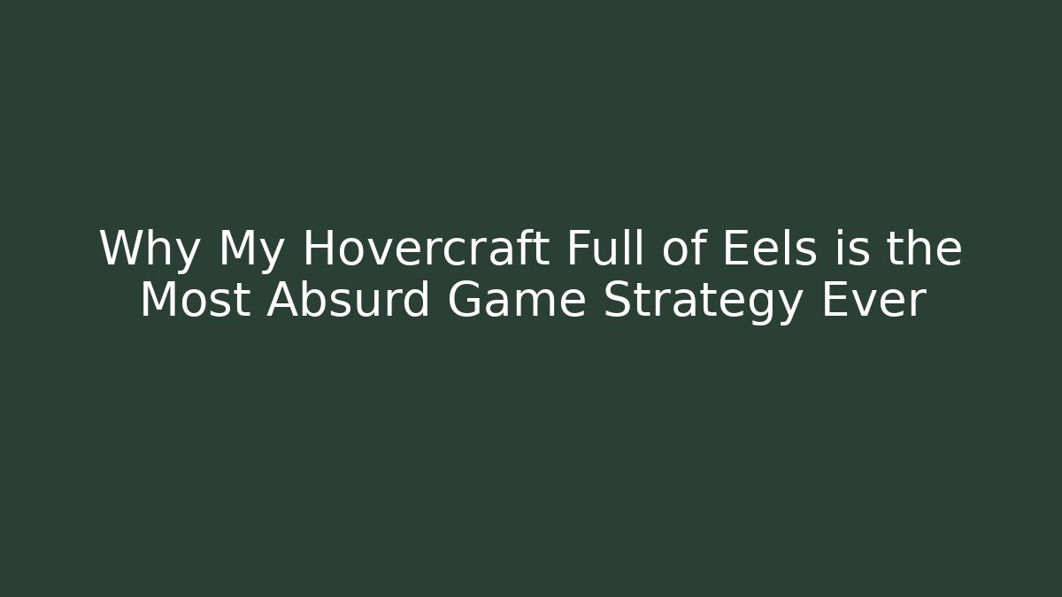 Why My Hovercraft Full of Eels is the Most Absurd Game Strategy Ever