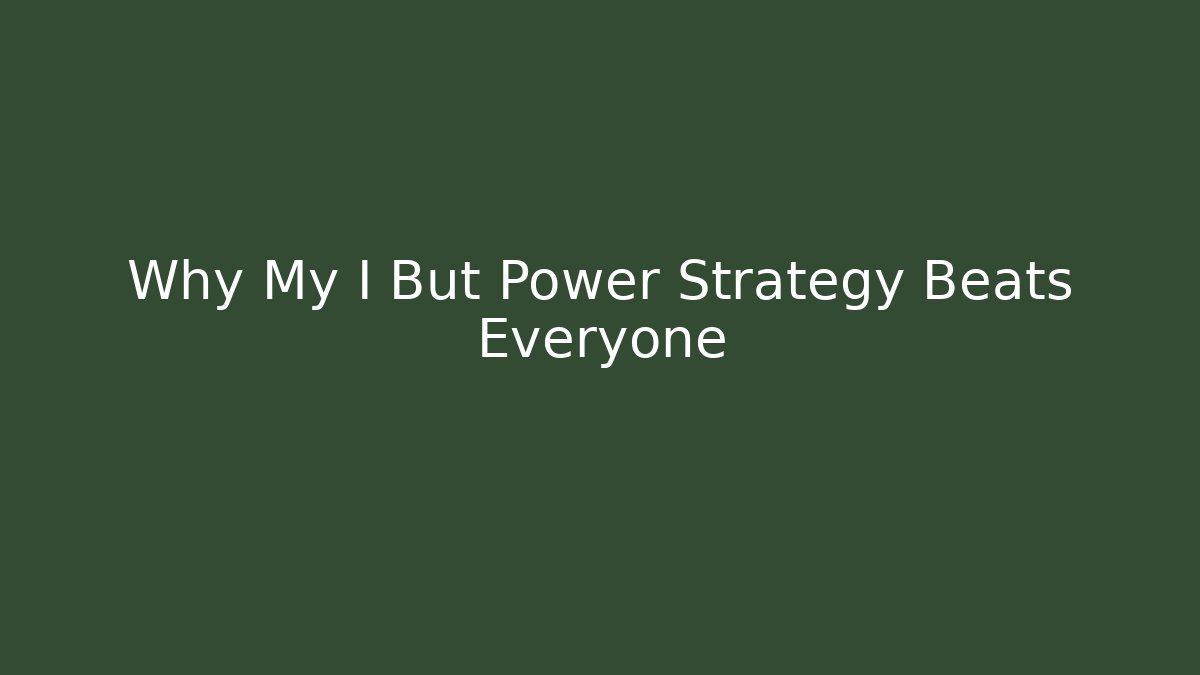 Why My I But Power Strategy Beats Everyone