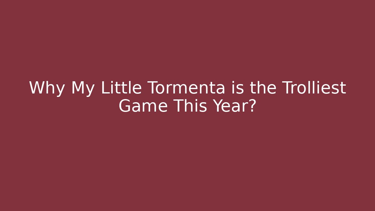 Why My Little Tormenta is the Trolliest Game This Year?