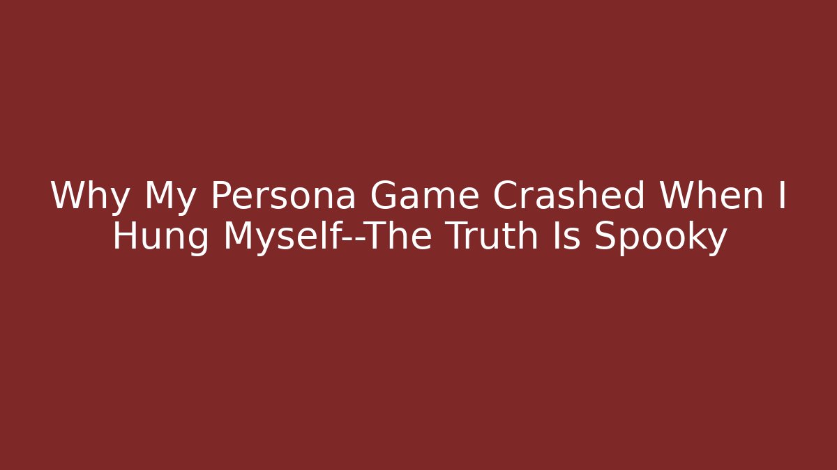 Why My Persona Game Crashed When I Hung Myself—The Truth Is Spooky - Create More Assets