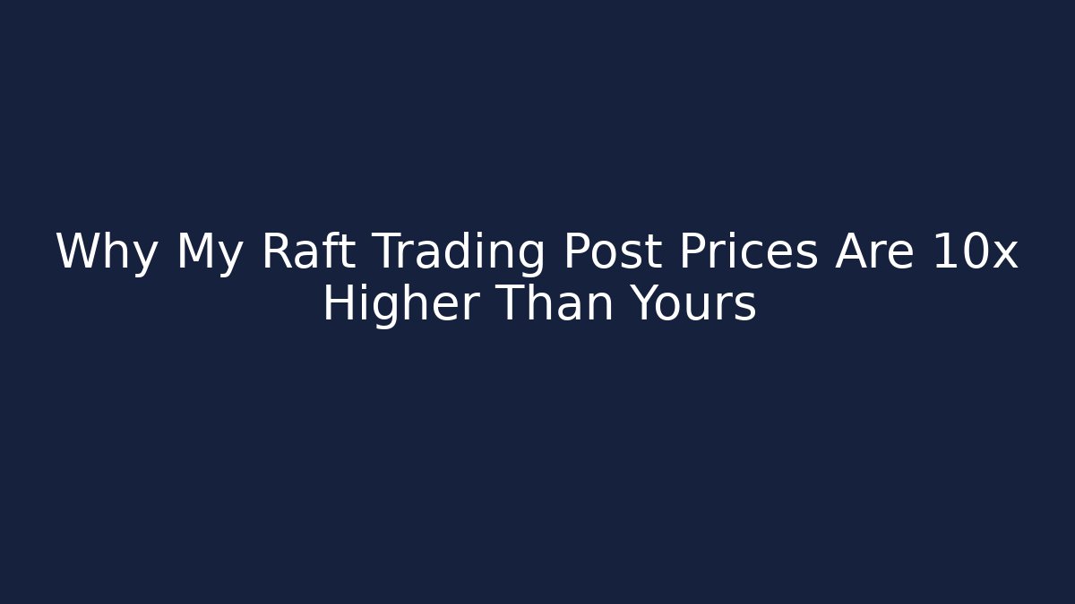 Why My Raft Trading Post Prices Are 10x Higher Than Yours