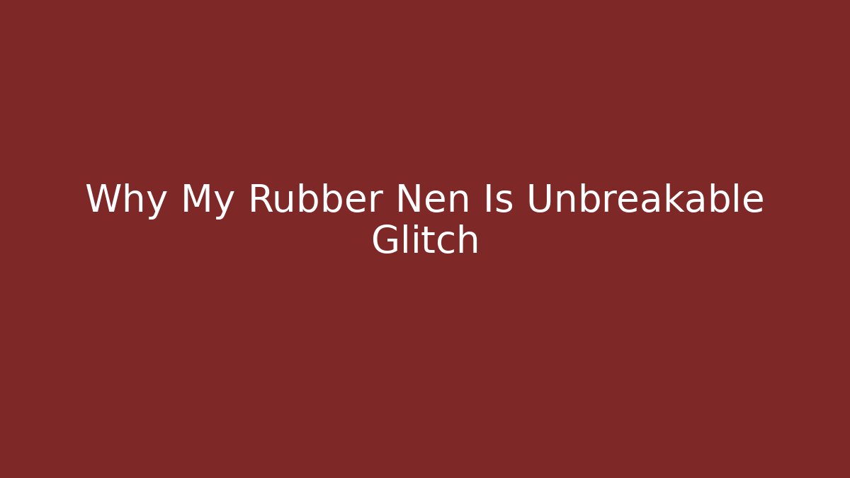 Why My Rubber Nen Is Unbreakable Glitch - Create More Assets
