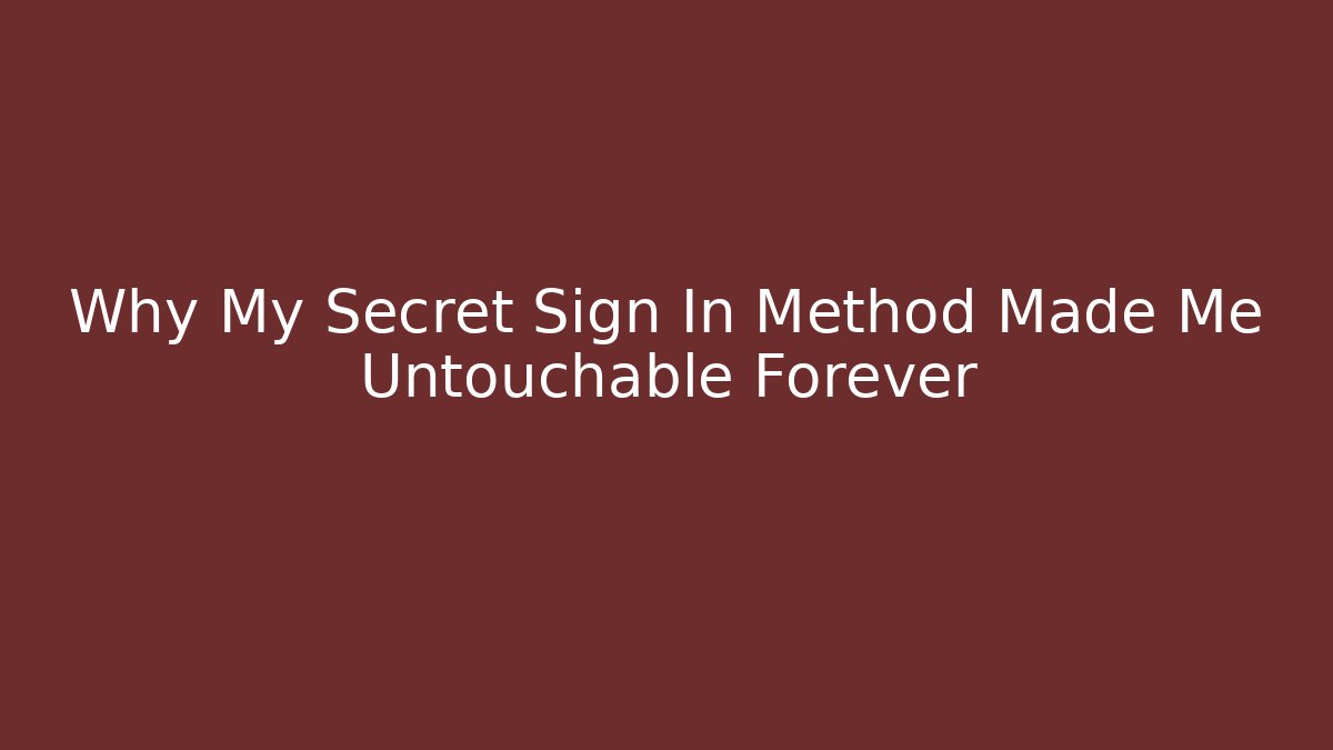 Why My Secret Sign In Method Made Me Untouchable Forever