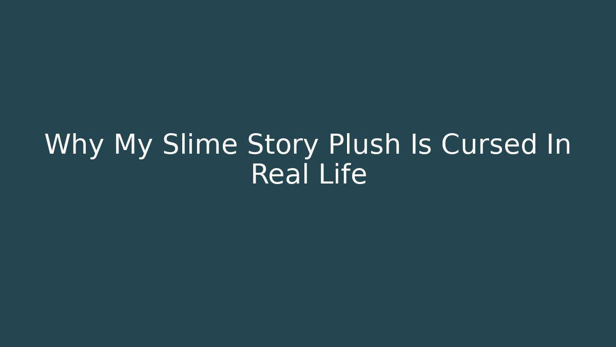 Why My Slime Story Plush Is Cursed In Real Life