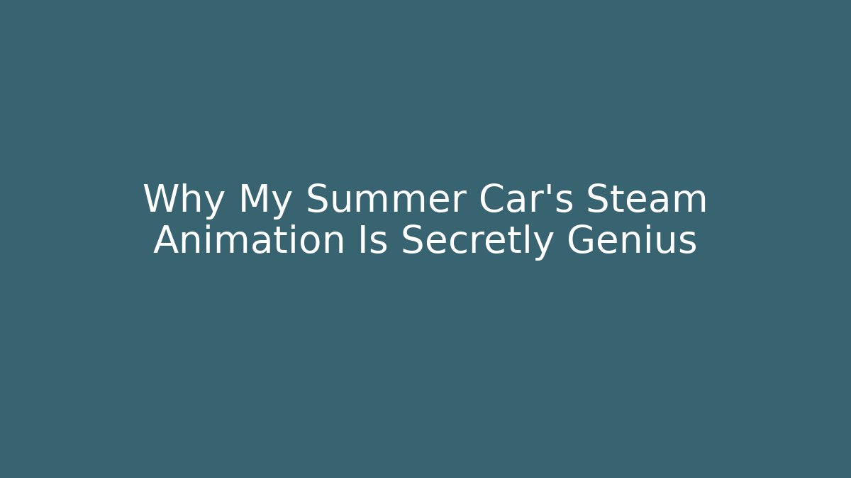 Why My Summer Car’s Steam Animation Is Secretly Genius