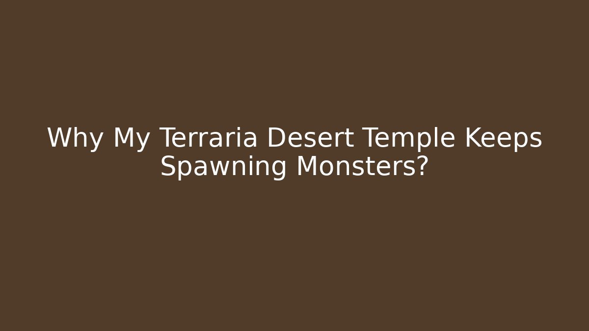 Why My Terraria Desert Temple Keeps Spawning Monsters?