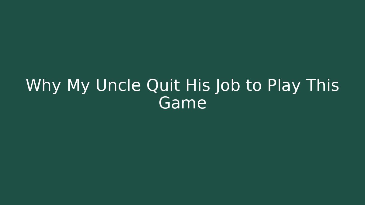 Why My Uncle Quit His Job to Play This Game