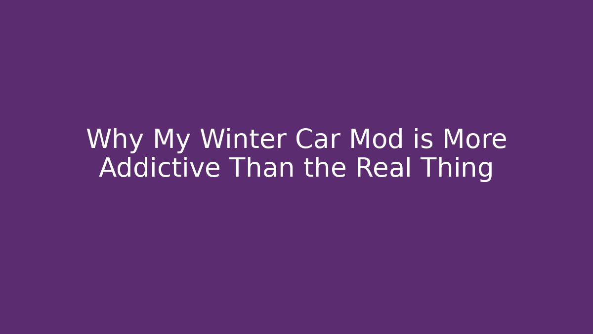 Why My Winter Car Mod is More Addictive Than the Real Thing