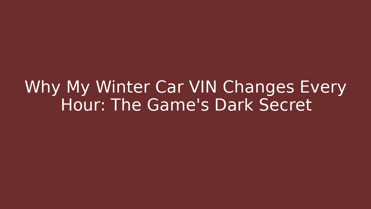Why My Winter Car VIN Changes Every Hour: The Game’s Dark Secret