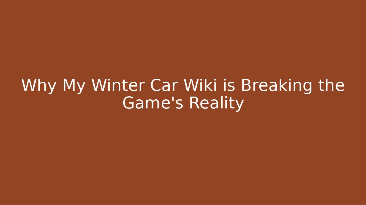 Why My Winter Car Wiki is Breaking the Game's Reality