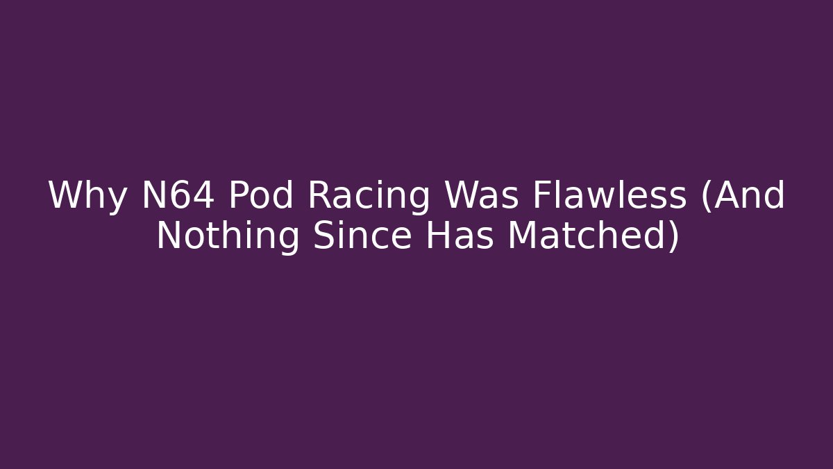Why N64 Pod Racing Was Flawless (And Nothing Since Has Matched)
