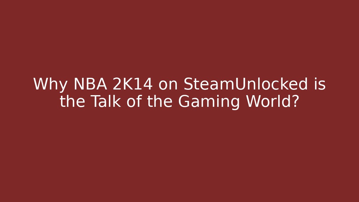 Why NBA 2K14 on SteamUnlocked is the Talk of the Gaming World?