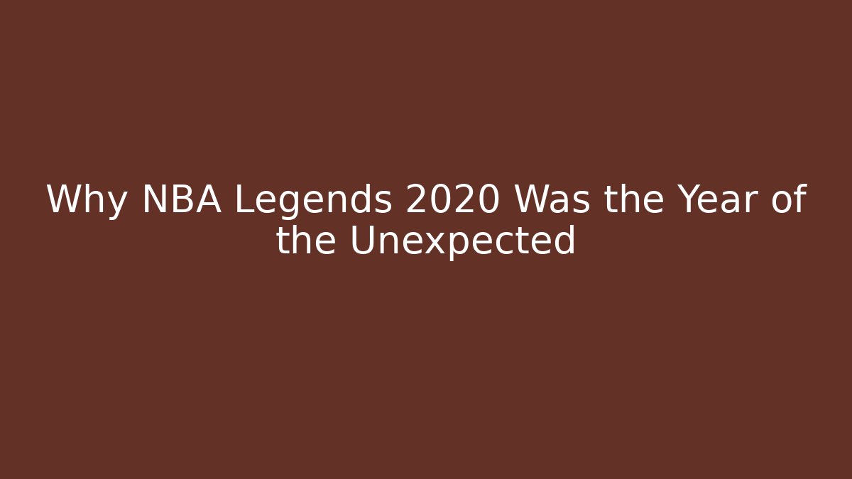 Why NBA Legends 2020 Was the Year of the Unexpected