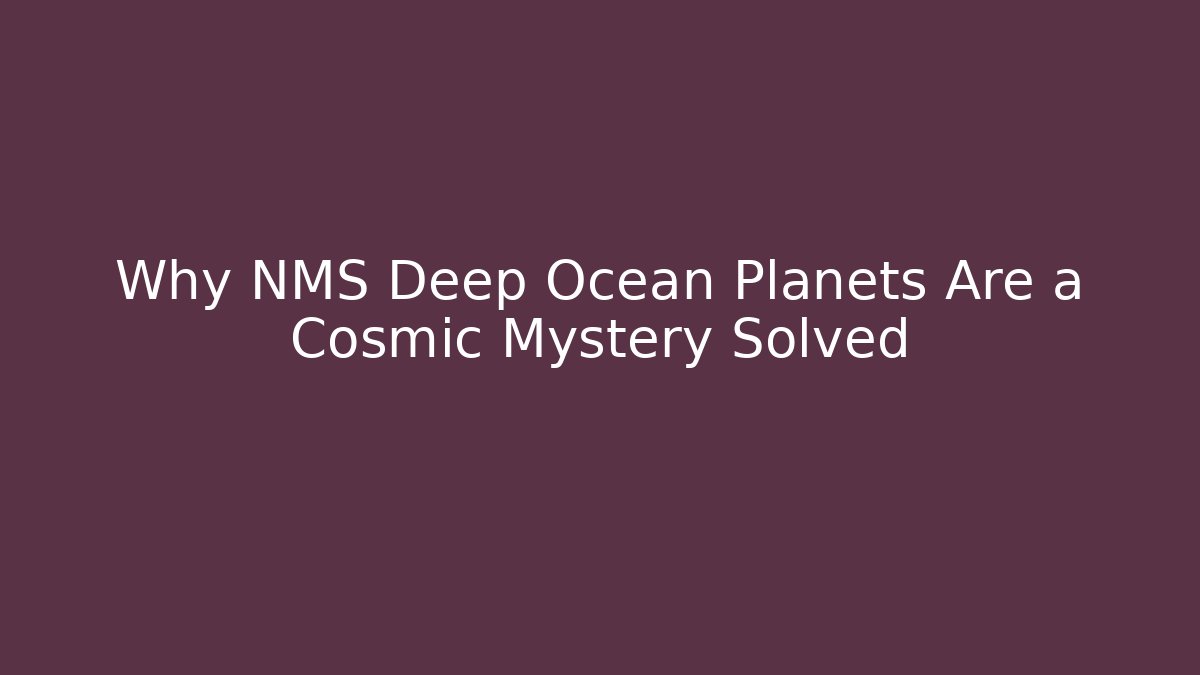 Why NMS Deep Ocean Planets Are a Cosmic Mystery Solved