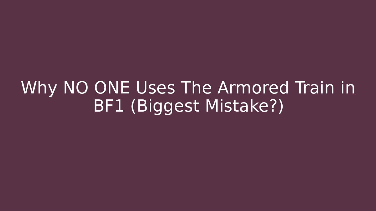Why NO ONE Uses The Armored Train in BF1 (Biggest Mistake?)