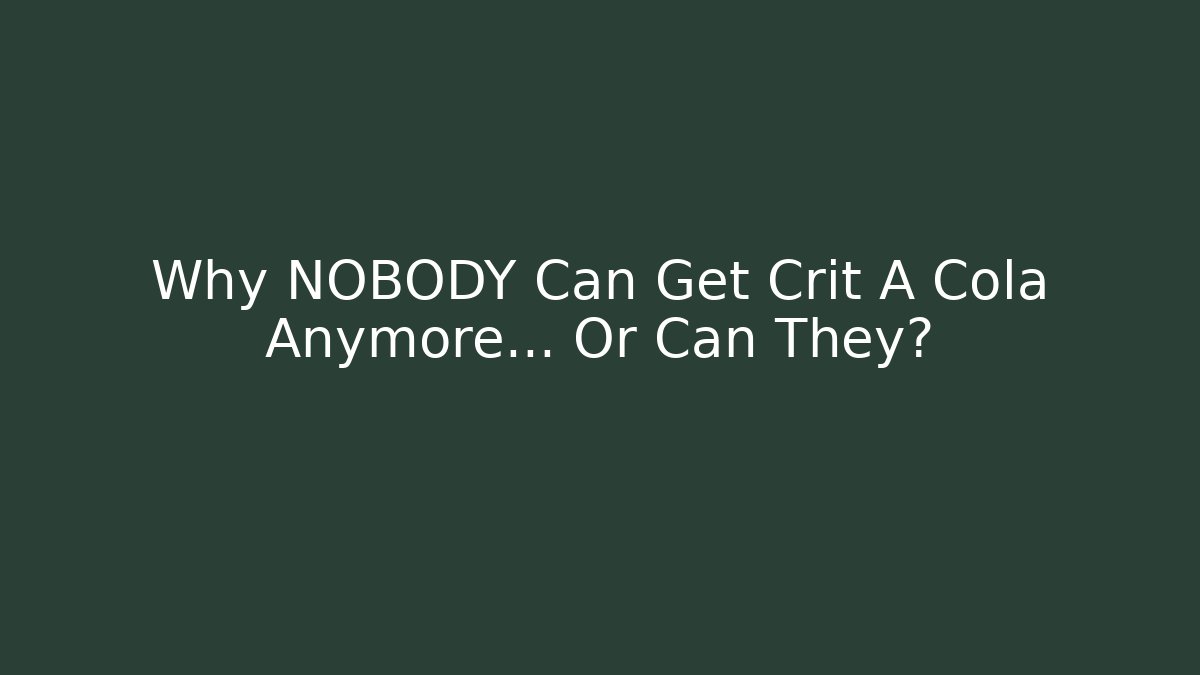 Why NOBODY Can Get Crit A Cola Anymore… Or Can They?