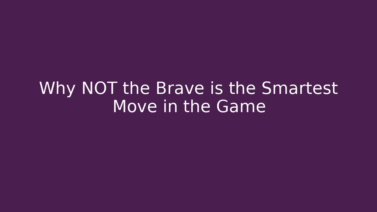 Why NOT the Brave is the Smartest Move in the Game