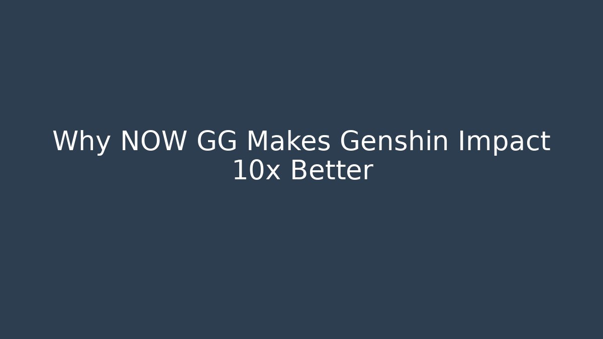 Why NOW GG Makes Genshin Impact 10x Better - Create More Assets
