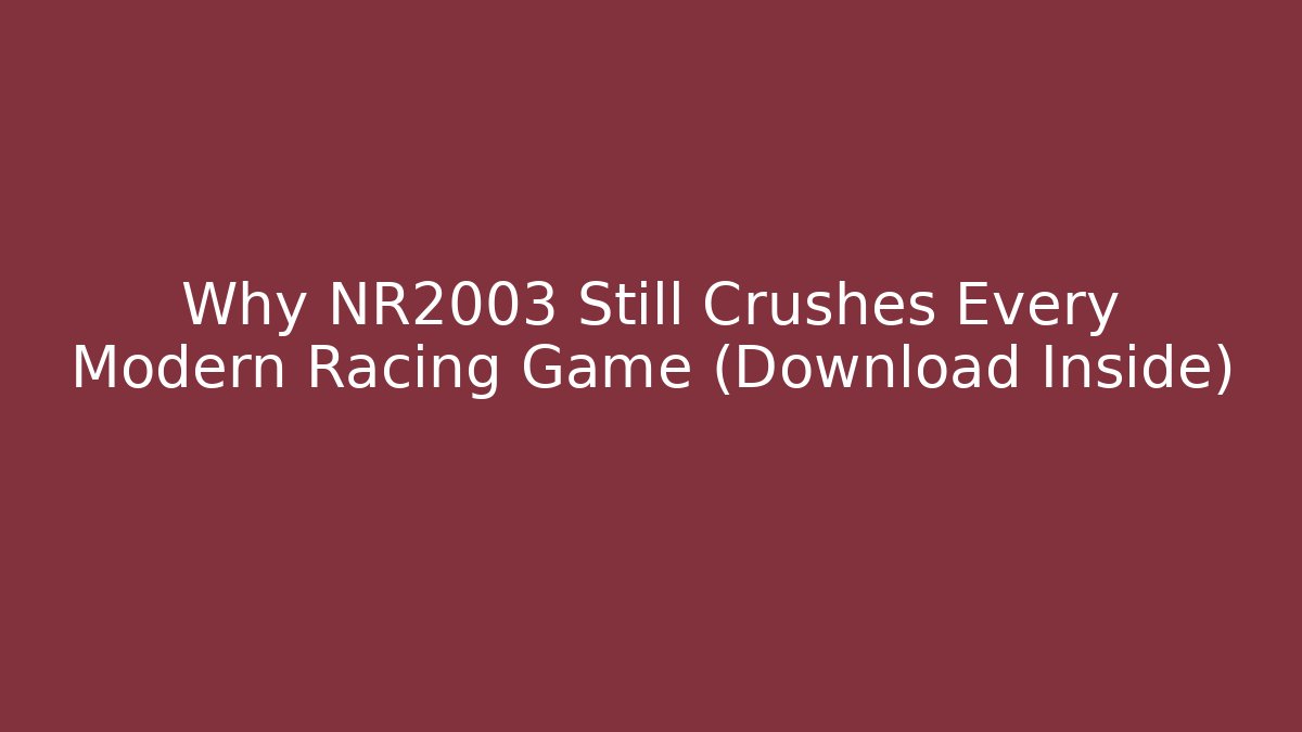 Why NR2003 Still Crushes Every Modern Racing Game (Download Inside)
