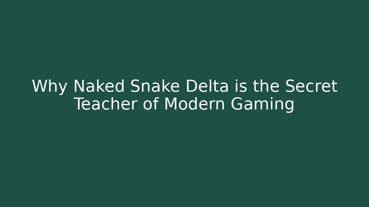 Why Naked Snake Delta is the Secret Teacher of Modern Gaming