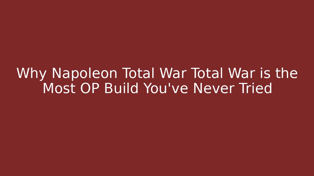 Why Napoleon Total War Total War is the Most OP Build You’ve Never Tried