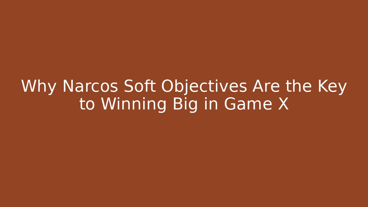 Why Narcos Soft Objectives Are the Key to Winning Big in Game X