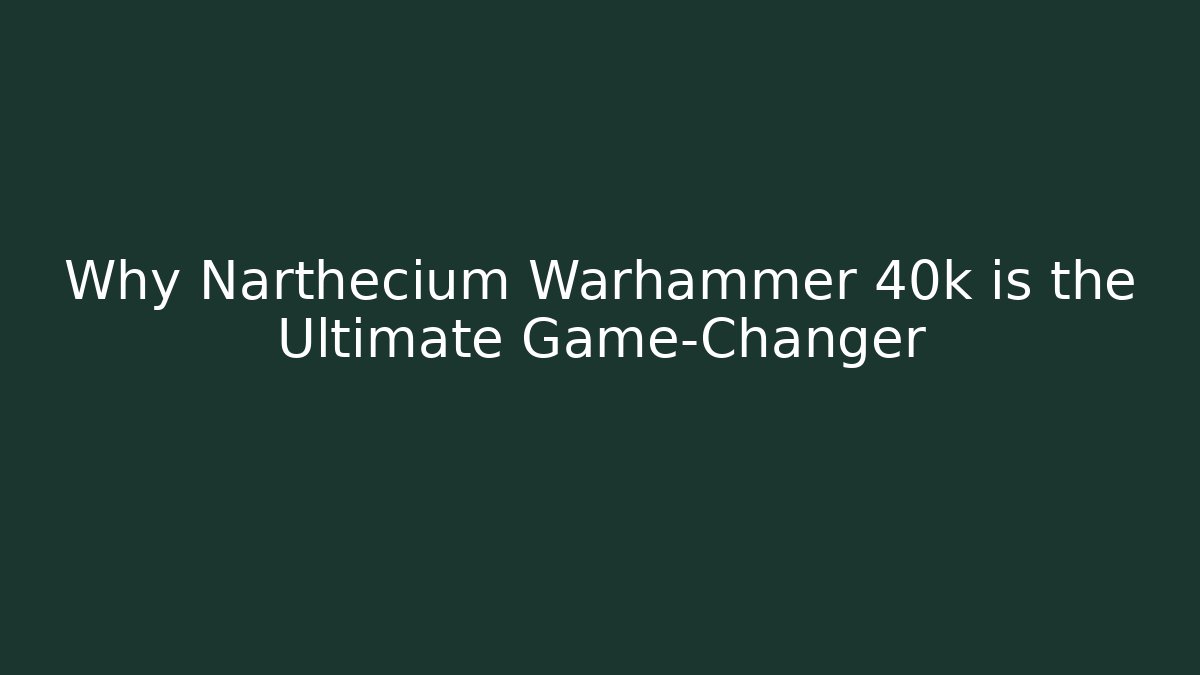 Why Narthecium Warhammer 40k is the Ultimate Game-Changer