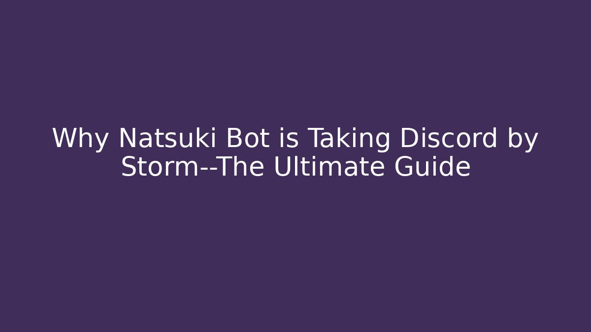 Why Natsuki Bot is Taking Discord by Storm—The Ultimate Guide