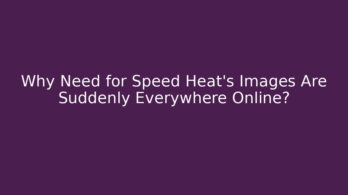 Why Need for Speed Heat's Images Are Suddenly Everywhere Online?