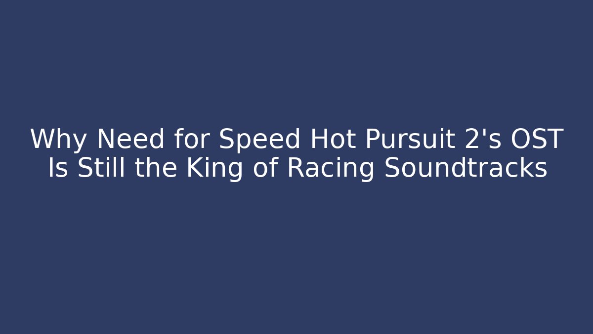 Why Need for Speed Hot Pursuit 2's OST Is Still the King of Racing Soundtracks