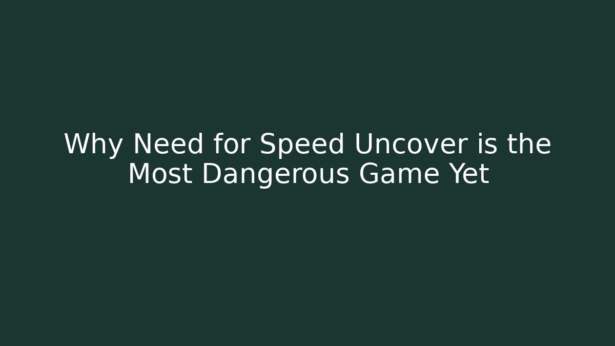Why Need for Speed Uncover is the Most Dangerous Game Yet