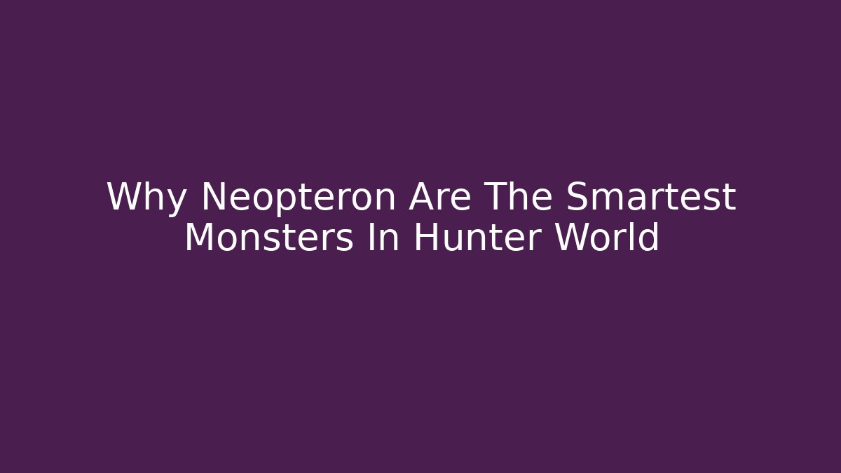 Why Neopteron Are The Smartest Monsters In Hunter World