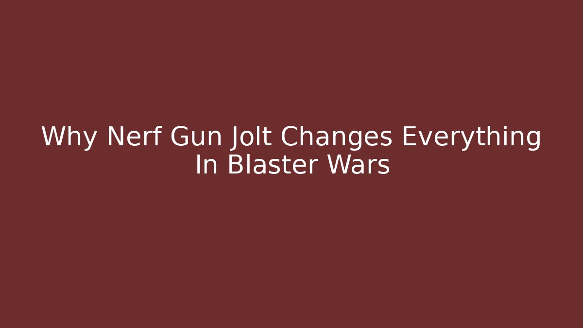 Why Nerf Gun Jolt Changes Everything In Blaster Wars