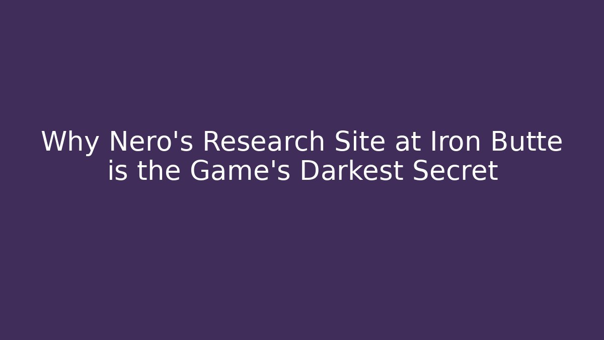 Why Nero’s Research Site at Iron Butte is the Game’s Darkest Secret