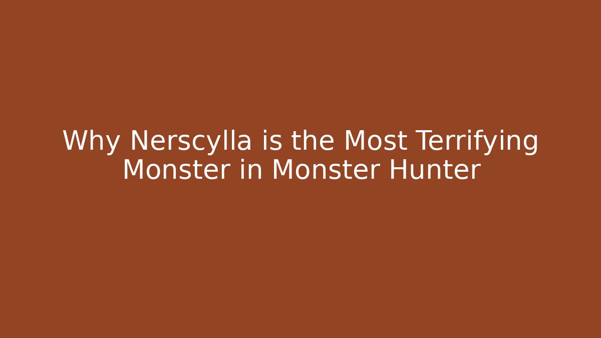 Why Nerscylla is the Most Terrifying Monster in Monster Hunter