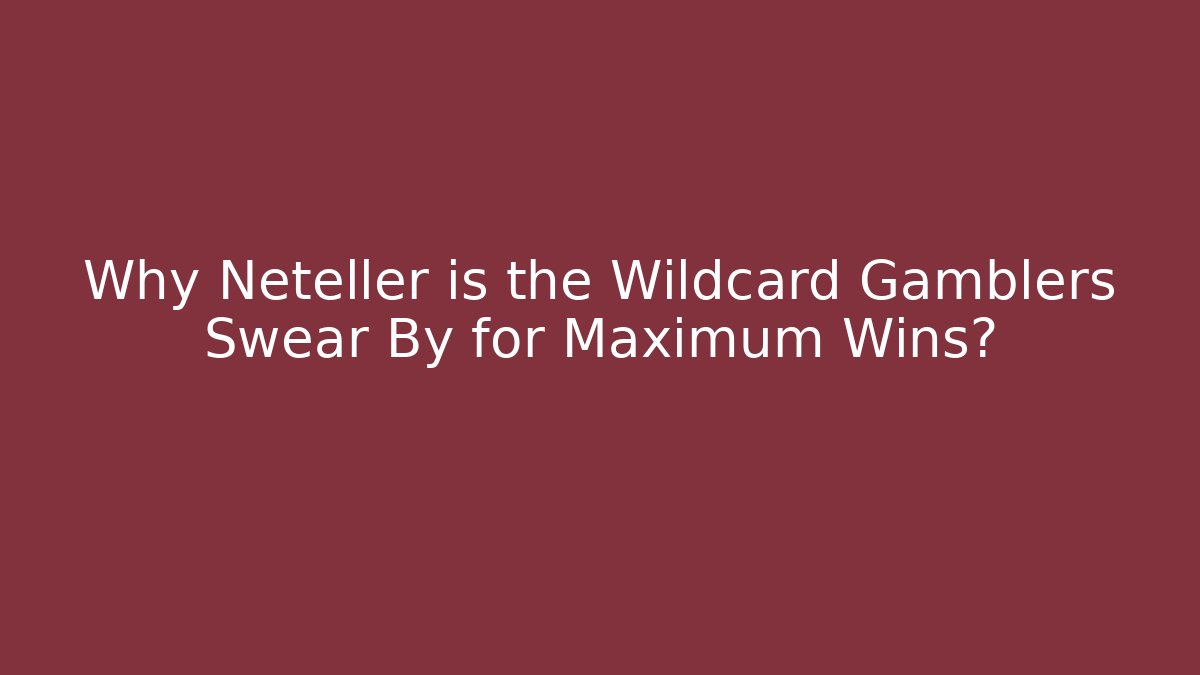 Why Neteller is the Wildcard Gamblers Swear By for Maximum Wins?
