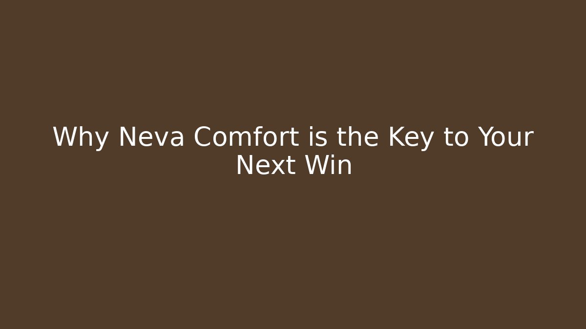 Why Neva Comfort is the Key to Your Next Win