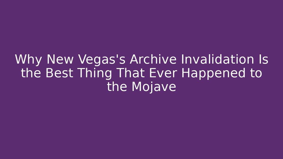 Why New Vegas's Archive Invalidation Is the Best Thing That Ever Happened to the Mojave
