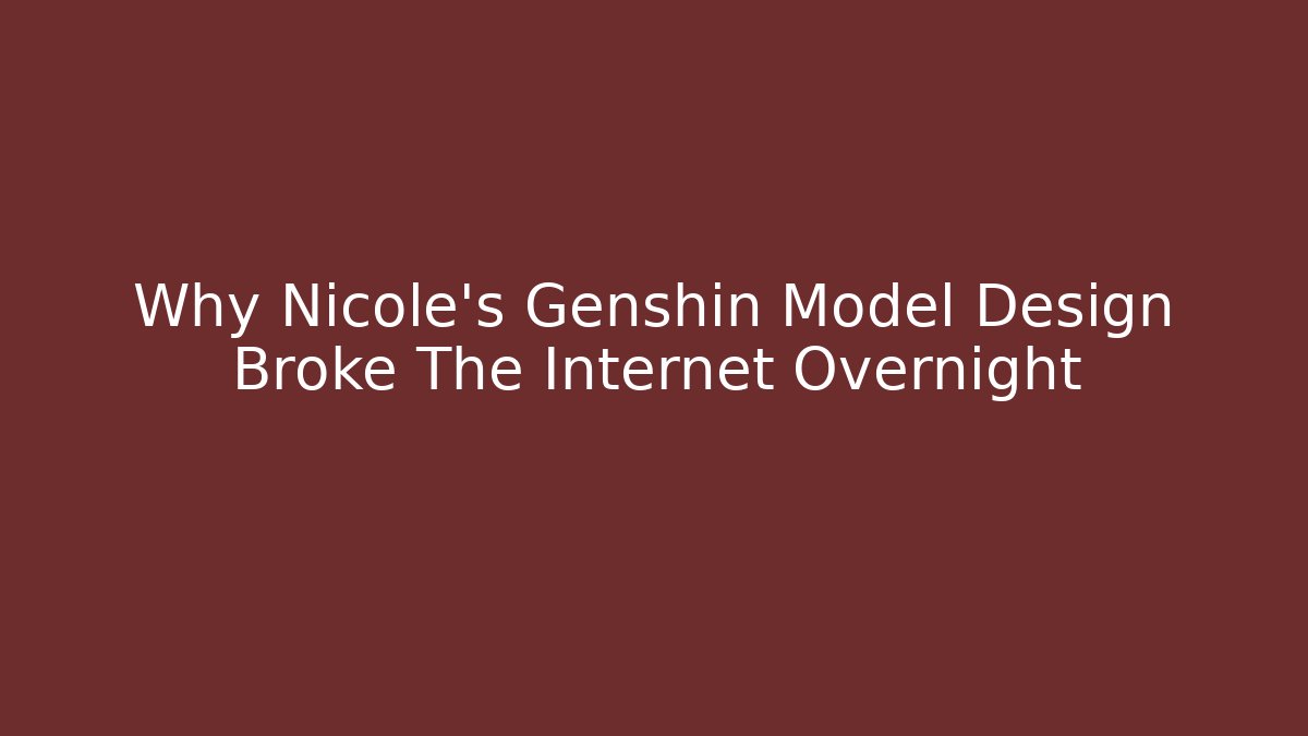 Why Nicole's Genshin Model Design Broke The Internet Overnight