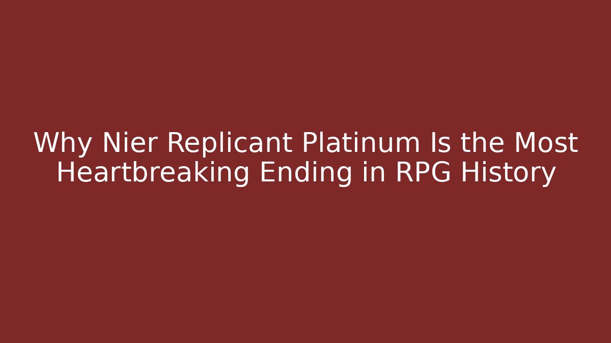 Why Nier Replicant Platinum Is the Most Heartbreaking Ending in RPG History