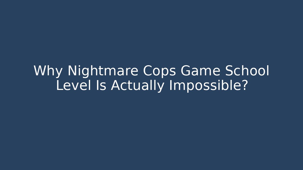 Why Nightmare Cops Game School Level Is Actually Impossible?