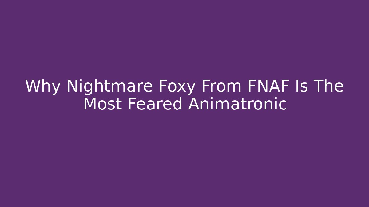 Why Nightmare Foxy From FNAF Is The Most Feared Animatronic