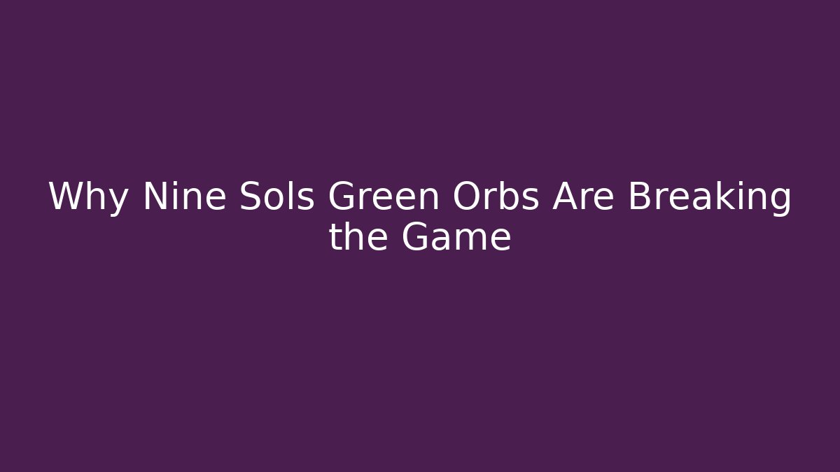 Why Nine Sols Green Orbs Are Breaking the Game