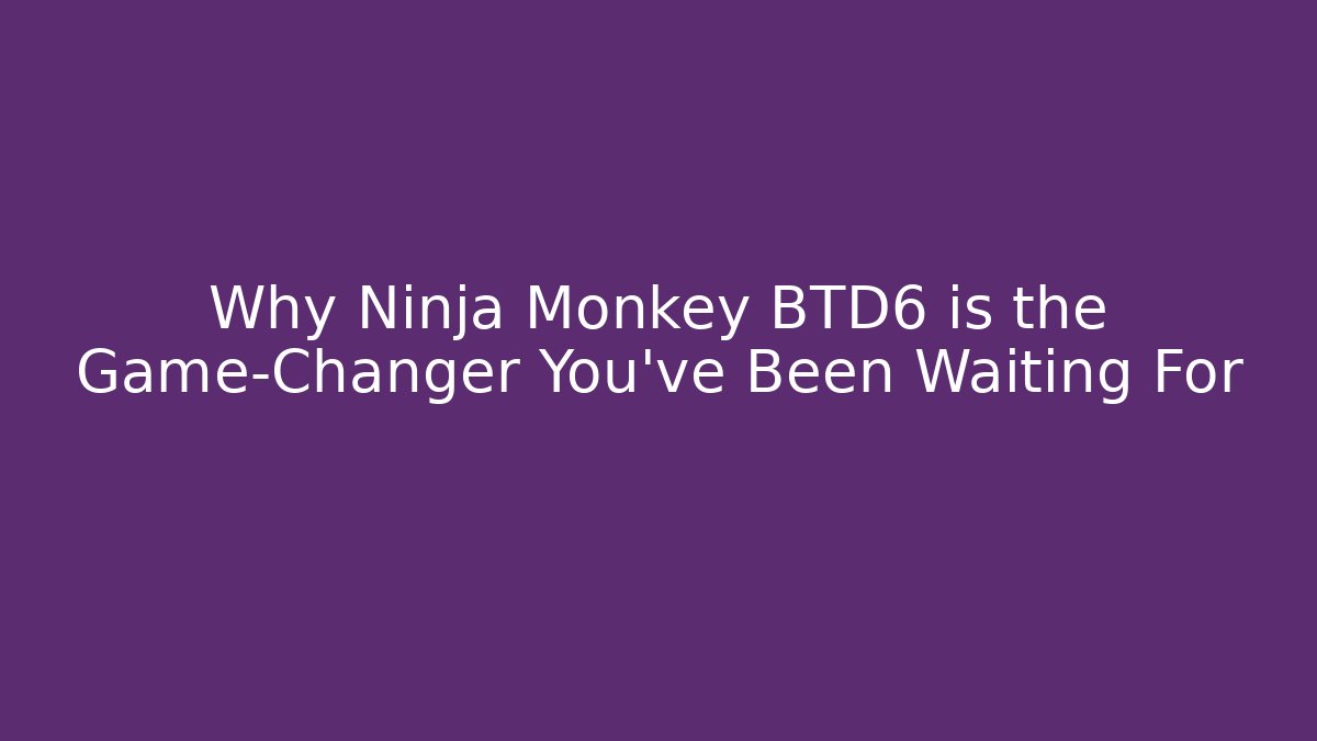 Why Ninja Monkey BTD6 is the Game-Changer You've Been Waiting For