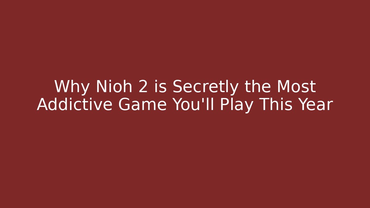 Why Nioh 2 is Secretly the Most Addictive Game You'll Play This Year