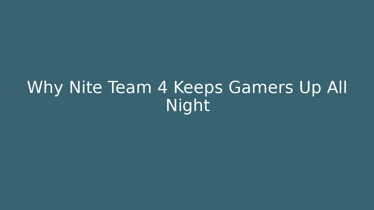 Why Nite Team 4 Keeps Gamers Up All Night