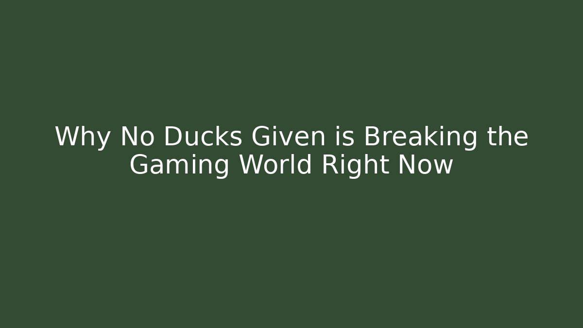 Why No Ducks Given is Breaking the Gaming World Right Now