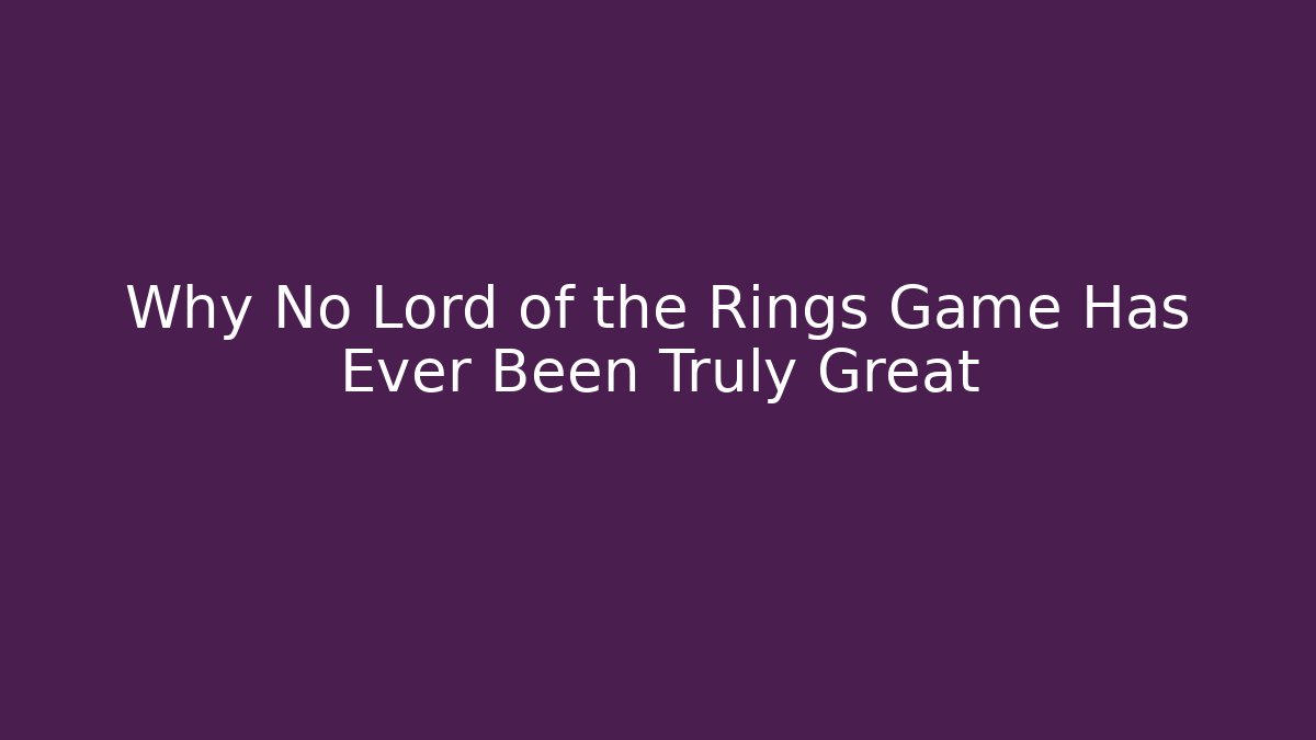 Why No Lord of the Rings Game Has Ever Been Truly Great