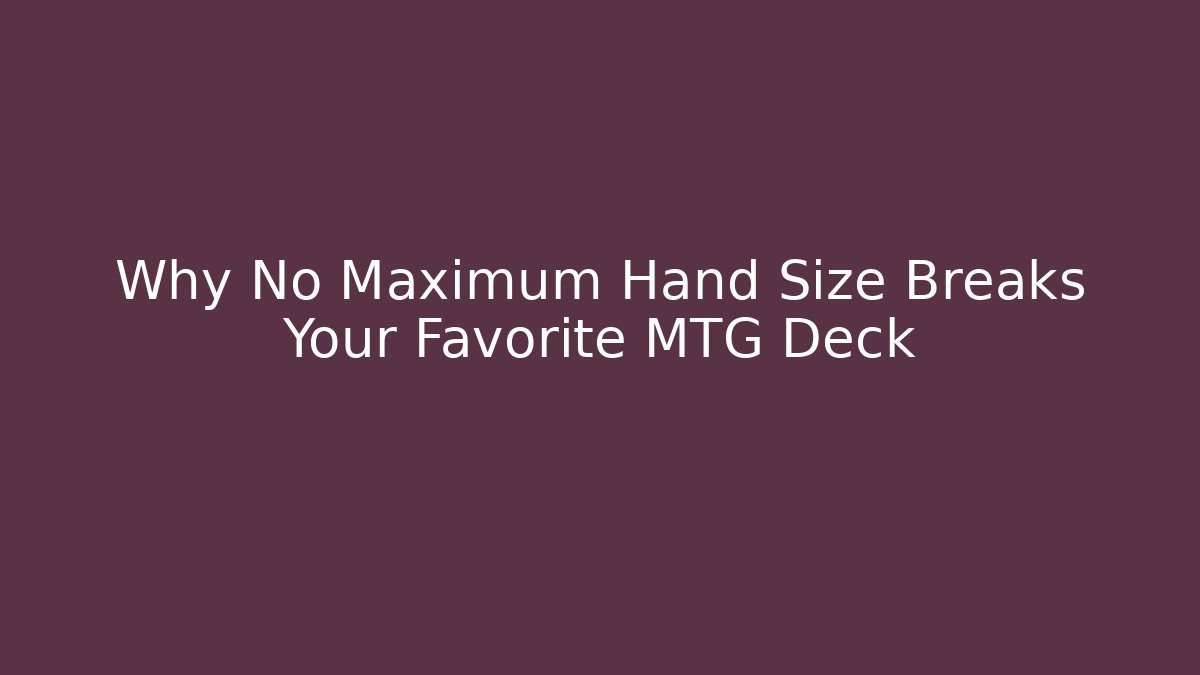 Why No Maximum Hand Size Breaks Your Favorite MTG Deck - Create More Assets
